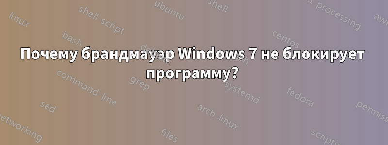 Почему брандмауэр Windows 7 не блокирует программу?