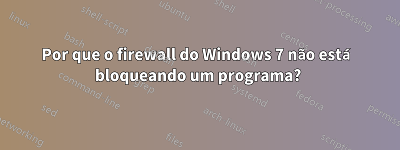 Por que o firewall do Windows 7 não está bloqueando um programa?