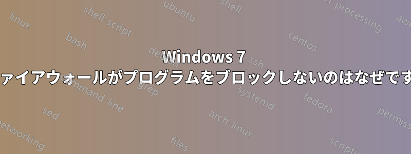 Windows 7 のファイアウォールがプログラムをブロックしないのはなぜですか?