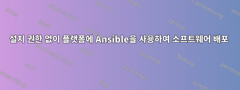 설치 권한 없이 플랫폼에 Ansible을 사용하여 소프트웨어 배포