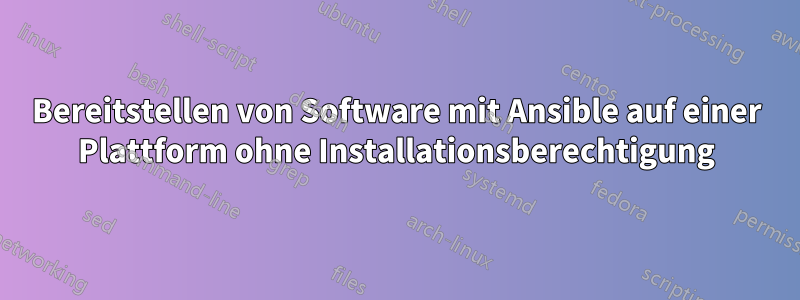 Bereitstellen von Software mit Ansible auf einer Plattform ohne Installationsberechtigung