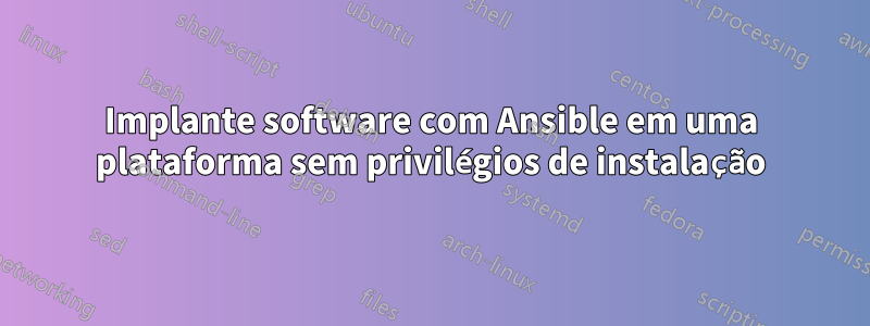 Implante software com Ansible em uma plataforma sem privilégios de instalação