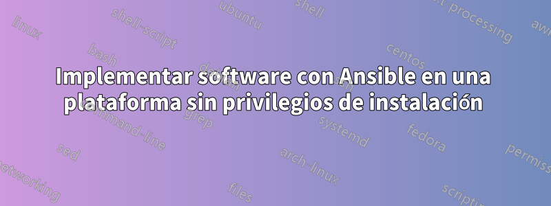 Implementar software con Ansible en una plataforma sin privilegios de instalación