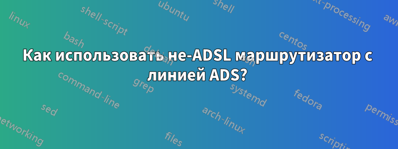 Как использовать не-ADSL маршрутизатор с линией ADS?