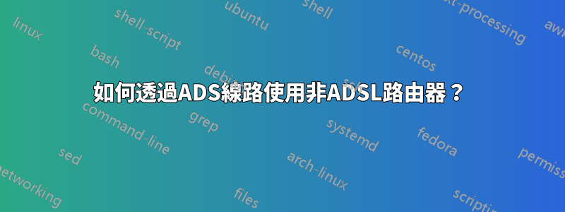 如何透過ADS線路使用非ADSL路由器？