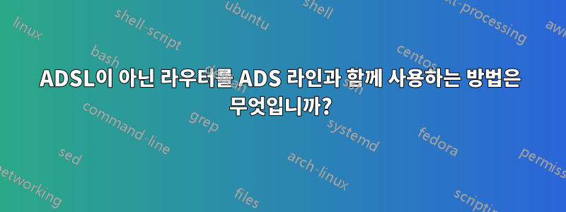 ADSL이 아닌 라우터를 ADS 라인과 함께 사용하는 방법은 무엇입니까?