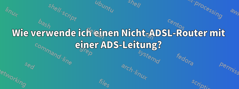 Wie verwende ich einen Nicht-ADSL-Router mit einer ADS-Leitung?