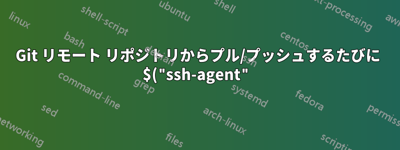 Git リモート リポジトリからプル/プッシュするたびに $("ssh-agent") を使用する必要があるのはなぜですか?