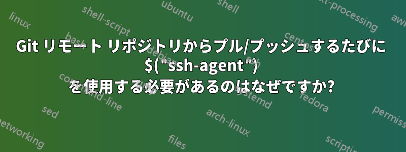 Git リモート リポジトリからプル/プッシュするたびに $("ssh-agent") を使用する必要があるのはなぜですか?