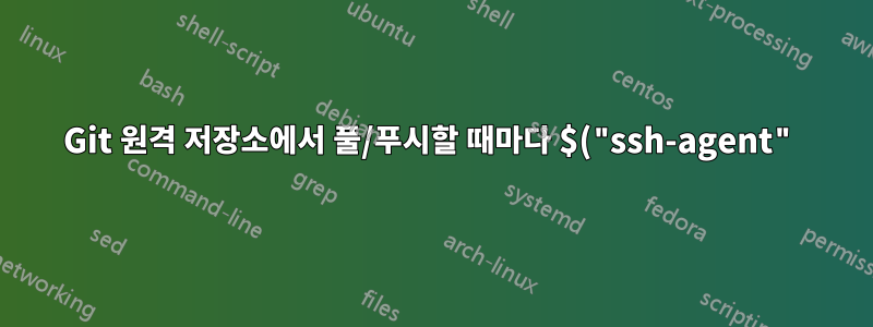 Git 원격 저장소에서 풀/푸시할 때마다 $("ssh-agent")를 사용해야 하는 이유는 무엇입니까?