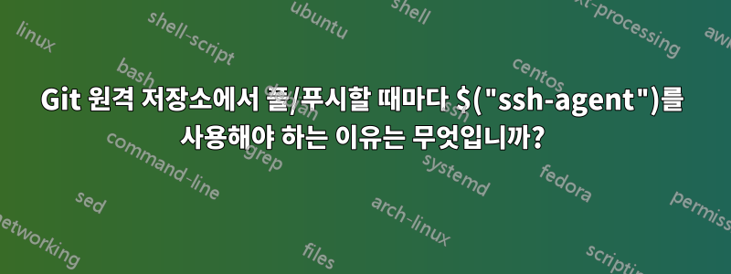 Git 원격 저장소에서 풀/푸시할 때마다 $("ssh-agent")를 사용해야 하는 이유는 무엇입니까?