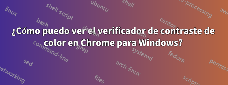 ¿Cómo puedo ver el verificador de contraste de color en Chrome para Windows?