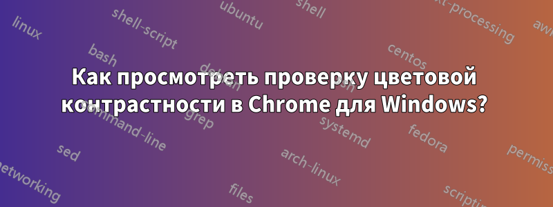 Как просмотреть проверку цветовой контрастности в Chrome для Windows?