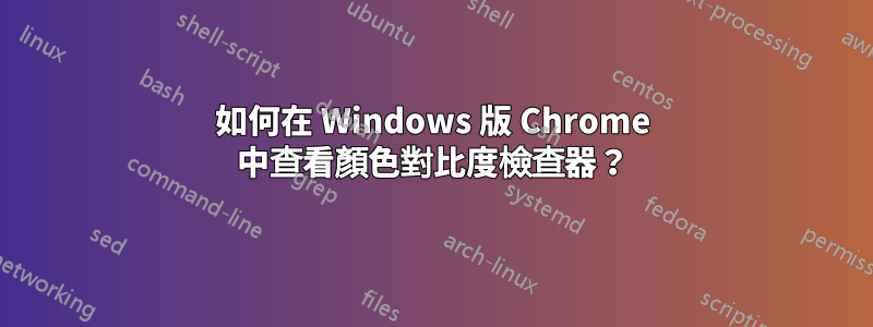 如何在 Windows 版 Chrome 中查看顏色對比度檢查器？