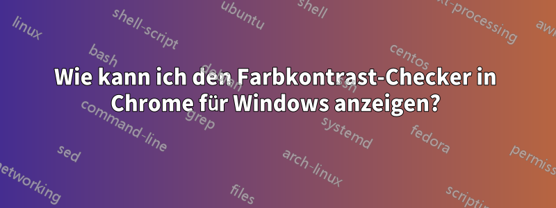 Wie kann ich den Farbkontrast-Checker in Chrome für Windows anzeigen?