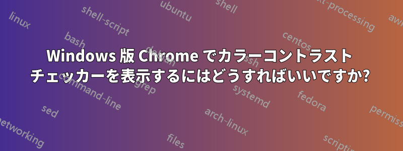 Windows 版 Chrome でカラーコントラスト チェッカーを表示するにはどうすればいいですか?