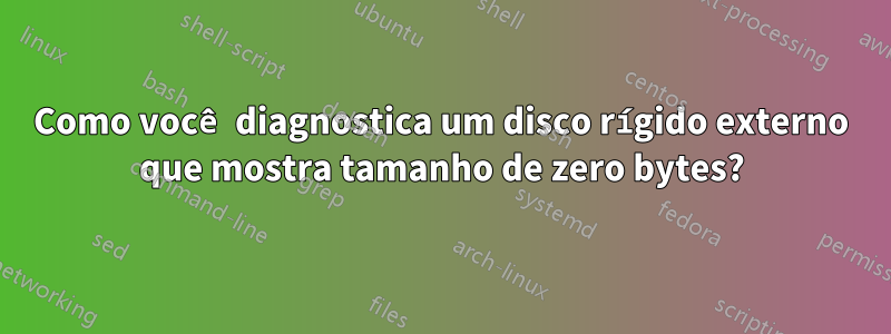 Como você diagnostica um disco rígido externo que mostra tamanho de zero bytes?