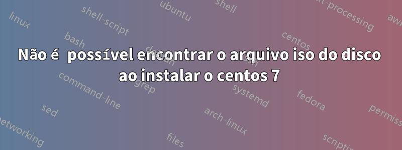 Não é possível encontrar o arquivo iso do disco ao instalar o centos 7