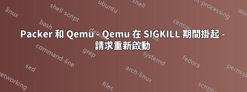 Packer 和 Qemu - Qemu 在 SIGKILL 期間掛起 - 請求重新啟動