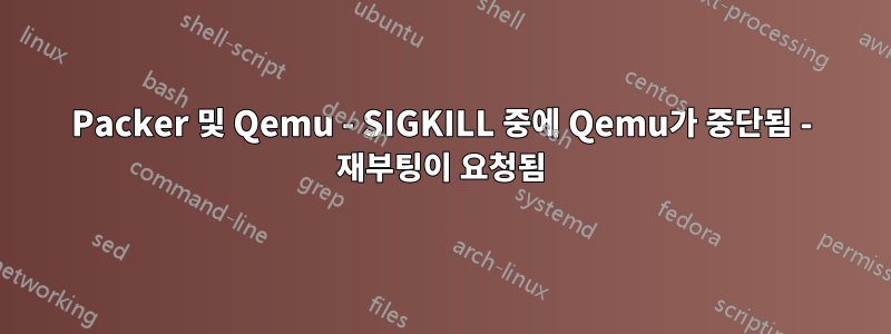 Packer 및 Qemu - SIGKILL 중에 Qemu가 중단됨 - 재부팅이 요청됨