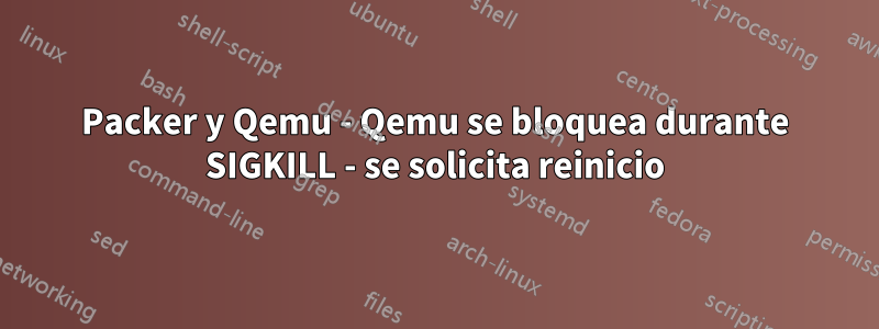 Packer y Qemu - Qemu se bloquea durante SIGKILL - se solicita reinicio