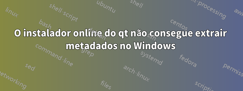 O instalador online do qt não consegue extrair metadados no Windows