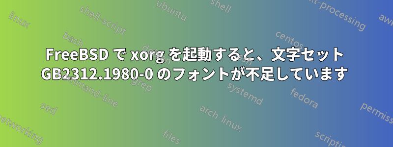 FreeBSD で xorg を起動すると、文字セット GB2312.1980-0 のフォントが不足しています