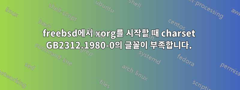 freebsd에서 xorg를 시작할 때 charset GB2312.1980-0의 글꼴이 부족합니다.