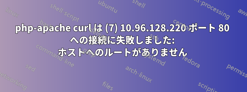 php-apache curl は (7) 10.96.128.220 ポート 80 への接続に失敗しました: ホストへのルートがありません