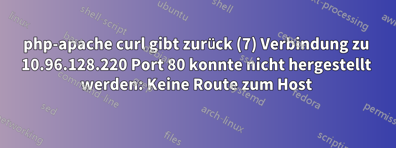 php-apache curl gibt zurück (7) Verbindung zu 10.96.128.220 Port 80 konnte nicht hergestellt werden: Keine Route zum Host