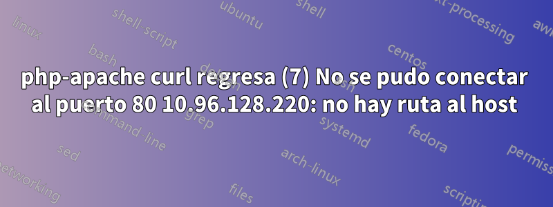 php-apache curl regresa (7) No se pudo conectar al puerto 80 10.96.128.220: no hay ruta al host