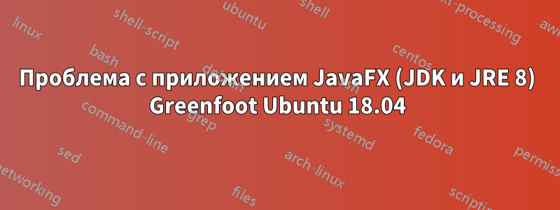 Проблема с приложением JavaFX (JDK и JRE 8) Greenfoot Ubuntu 18.04