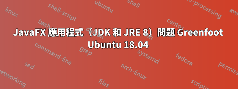 JavaFX 應用程式（JDK 和 JRE 8）問題 Greenfoot Ubuntu 18.04