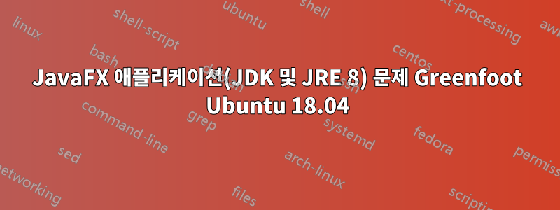 JavaFX 애플리케이션(JDK 및 JRE 8) 문제 Greenfoot Ubuntu 18.04