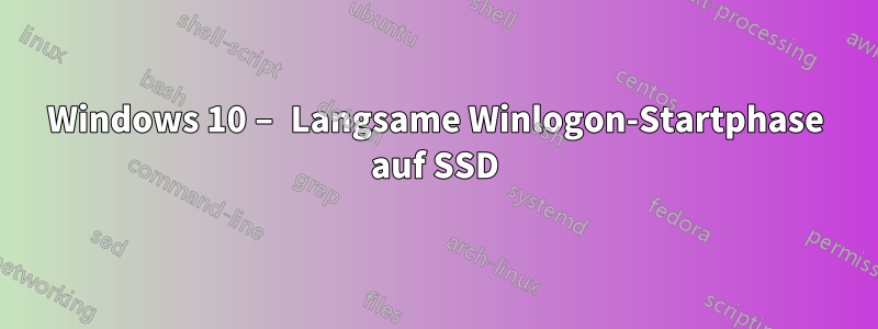 Windows 10 – Langsame Winlogon-Startphase auf SSD