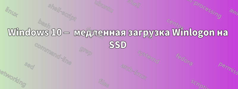 Windows 10 — медленная загрузка Winlogon на SSD