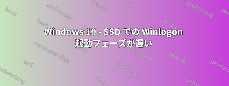 Windows 10 - SSD での Winlogon 起動フェーズが遅い