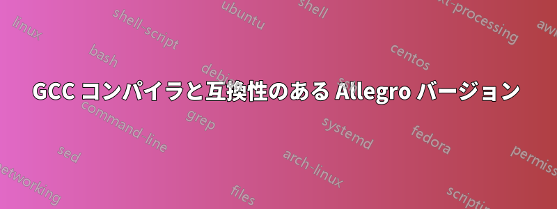 GCC コンパイラと互換性のある Allegro バージョン