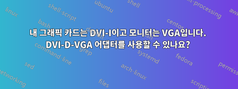 내 그래픽 카드는 DVI-I이고 모니터는 VGA입니다. DVI-D-VGA 어댑터를 사용할 수 있나요?