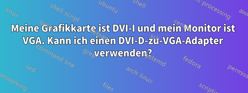 Meine Grafikkarte ist DVI-I und mein Monitor ist VGA. Kann ich einen DVI-D-zu-VGA-Adapter verwenden?