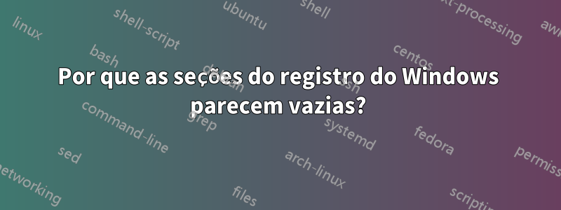 Por que as seções do registro do Windows parecem vazias?