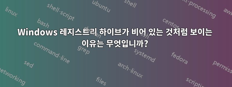 Windows 레지스트리 하이브가 비어 있는 것처럼 보이는 이유는 무엇입니까?