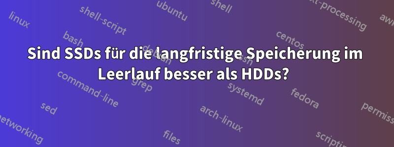 Sind SSDs für die langfristige Speicherung im Leerlauf besser als HDDs? 