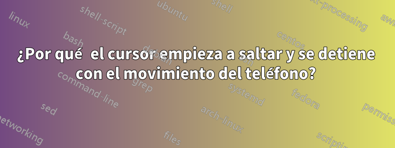 ¿Por qué el cursor empieza a saltar y se detiene con el movimiento del teléfono?