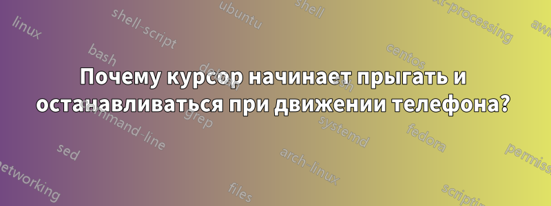 Почему курсор начинает прыгать и останавливаться при движении телефона?