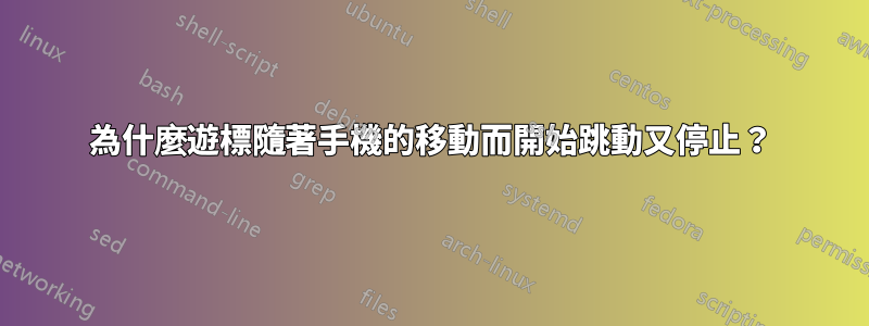 為什麼遊標隨著手機的移動而開始跳動又停止？