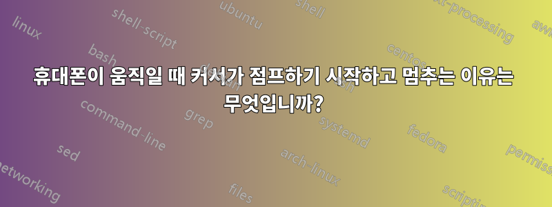 휴대폰이 움직일 때 커서가 점프하기 시작하고 멈추는 이유는 무엇입니까?