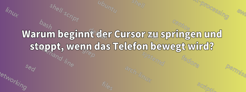 Warum beginnt der Cursor zu springen und stoppt, wenn das Telefon bewegt wird?