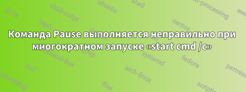 Команда Pause выполняется неправильно при многократном запуске «start cmd /c»