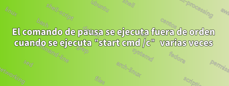 El comando de pausa se ejecuta fuera de orden cuando se ejecuta "start cmd /c" varias veces